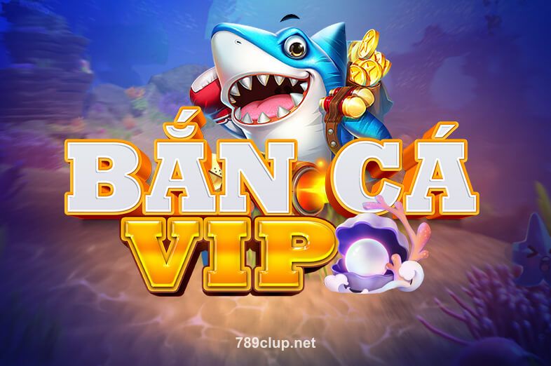 Bắn Cá VIP - Trò chơi bắn cá hấp dẫn tại 789cub
